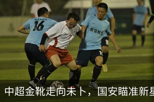中超金靴走向未卜，国安瞄准新星争冠潜力